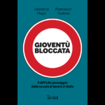 “Gioventù bloccata. Il difficile passaggio dalla scuola al lavoro in Italia” di Valentina Magri e Francesco Pastore